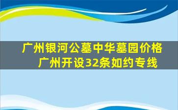 广州银河公墓中华墓园价格 广州开设32条如约专线